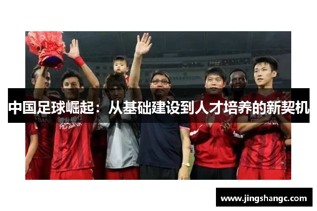 中国足球崛起：从基础建设到人才培养的新契机