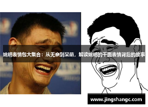姚明表情包大集合：从无奈到呆萌，解读姚明的千面表情背后的故事
