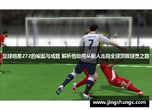 足球明星272的崛起与成就 解析他如何从新人走向全球顶级球员之路