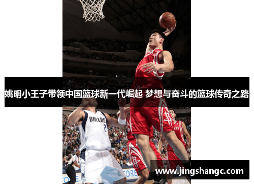 姚明小王子带领中国篮球新一代崛起 梦想与奋斗的篮球传奇之路