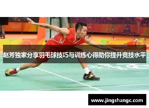 赵芳独家分享羽毛球技巧与训练心得助你提升竞技水平