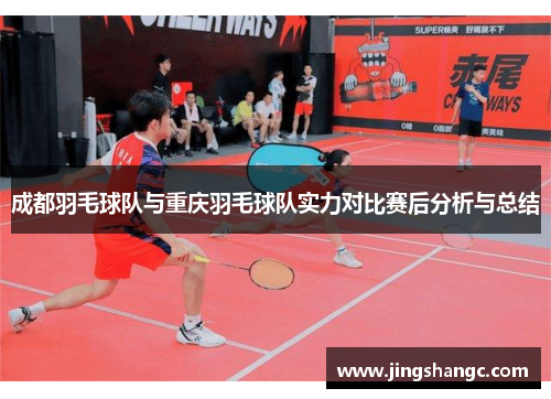 成都羽毛球队与重庆羽毛球队实力对比赛后分析与总结