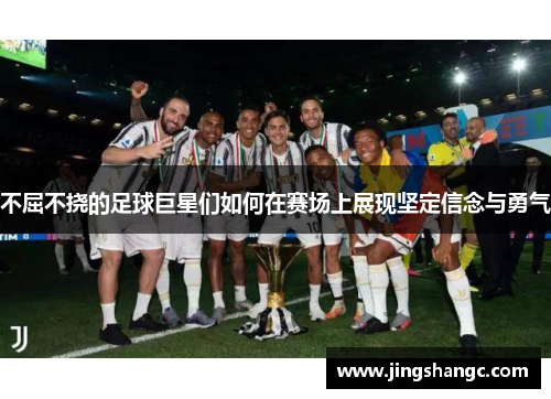 不屈不挠的足球巨星们如何在赛场上展现坚定信念与勇气