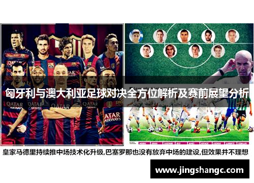 匈牙利与澳大利亚足球对决全方位解析及赛前展望分析