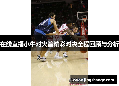 在线直播小牛对火箭精彩对决全程回顾与分析