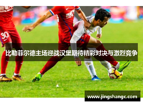 比勒菲尔德主场迎战汉堡期待精彩对决与激烈竞争