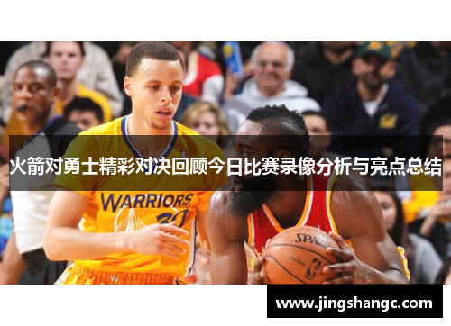 火箭对勇士精彩对决回顾今日比赛录像分析与亮点总结