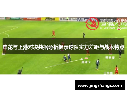 申花与上港对决数据分析揭示球队实力差距与战术特点