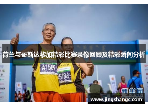 荷兰与哥斯达黎加精彩比赛录像回顾及精彩瞬间分析